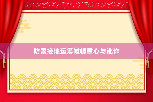 防雷接地运筹帷幄重心与讹诈