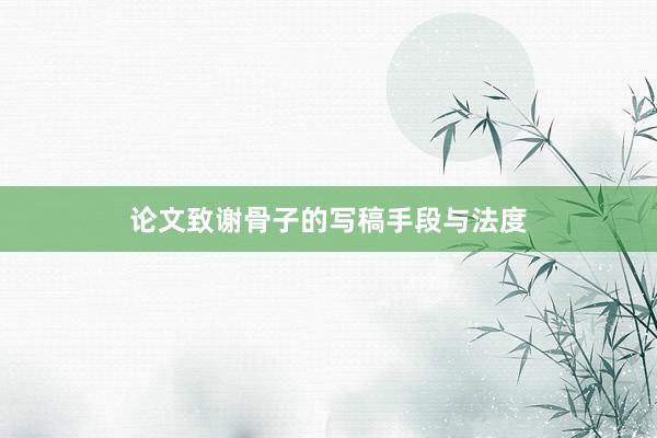 论文致谢骨子的写稿手段与法度