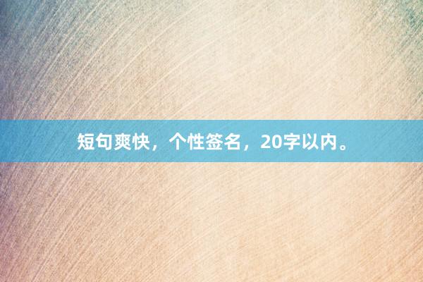 短句爽快，个性签名，20字以内。