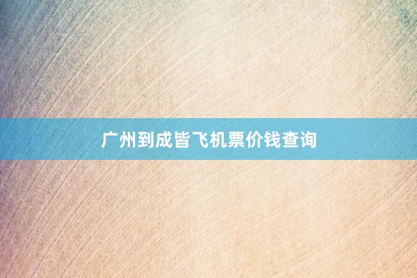 广州到成皆飞机票价钱查询